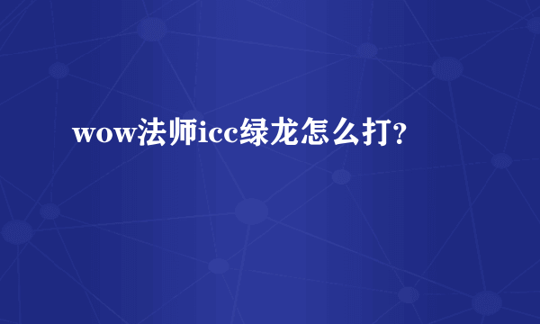 wow法师icc绿龙怎么打？