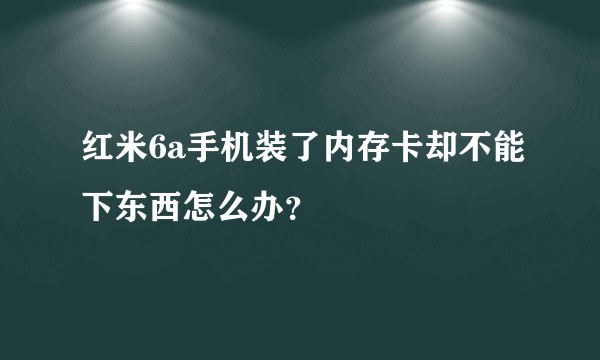 红米6a手机装了内存卡却不能下东西怎么办？