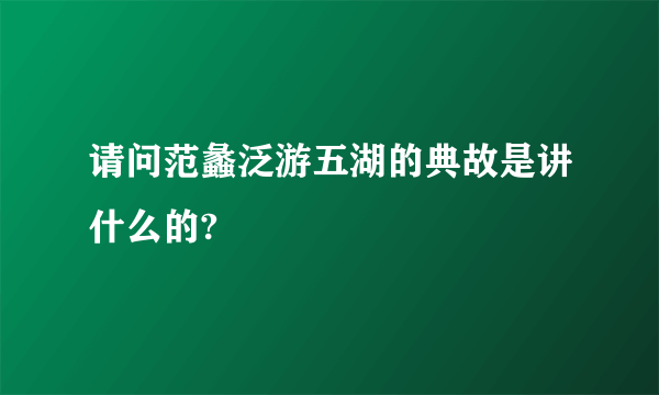 请问范蠡泛游五湖的典故是讲什么的?