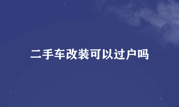 二手车改装可以过户吗