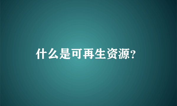 什么是可再生资源？