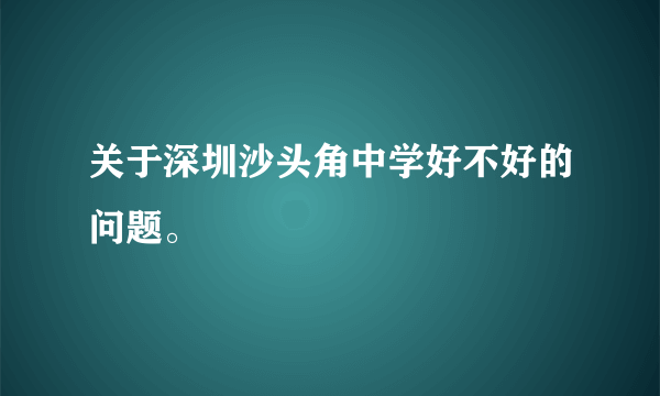 关于深圳沙头角中学好不好的问题。