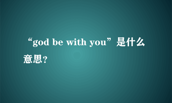 “god be with you”是什么意思？