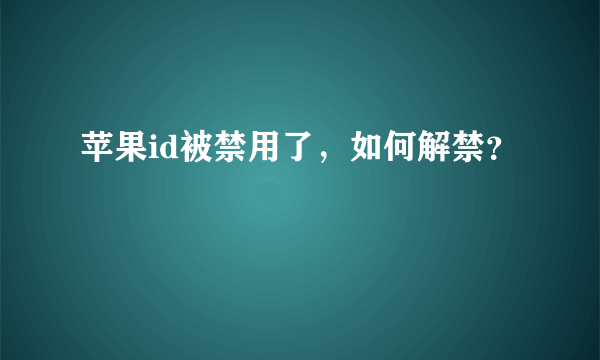 苹果id被禁用了，如何解禁？