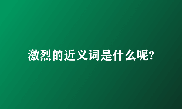 激烈的近义词是什么呢?