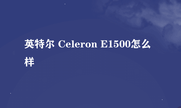 英特尔 Celeron E1500怎么样