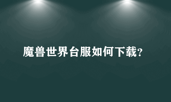 魔兽世界台服如何下载？