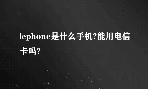 |ephone是什么手机?能用电信卡吗?