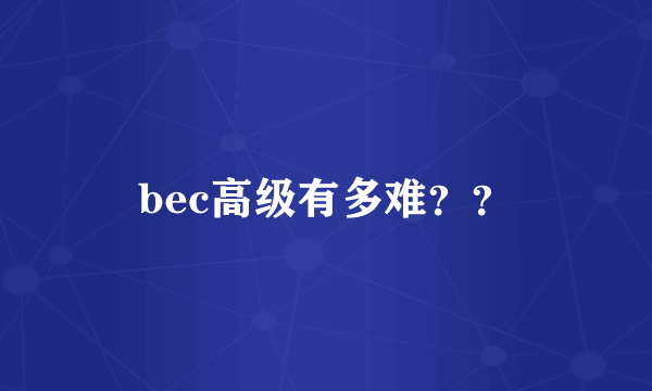 bec高级有多难？？