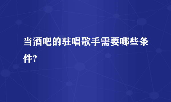 当酒吧的驻唱歌手需要哪些条件?