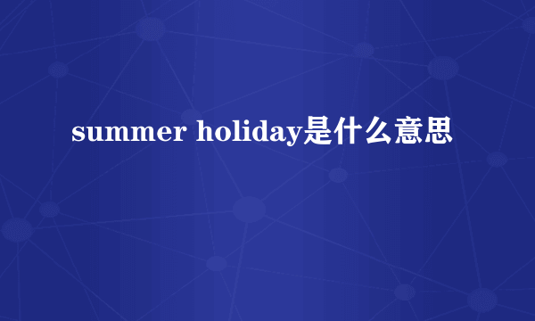 summer holiday是什么意思