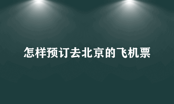 怎样预订去北京的飞机票