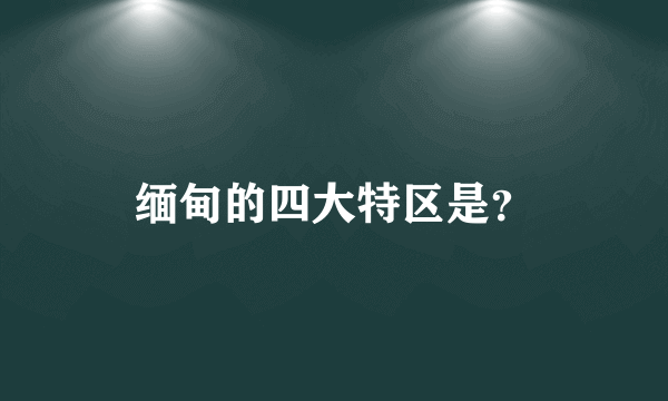 缅甸的四大特区是？