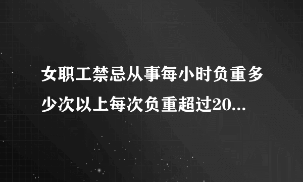 女职工禁忌从事每小时负重多少次以上每次负重超过20公斤的作业