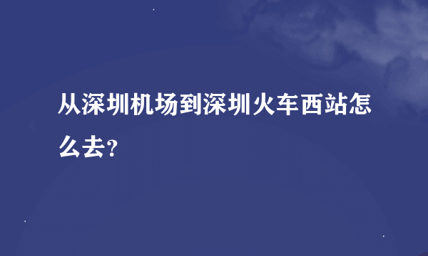 从深圳机场到深圳火车西站怎么去？