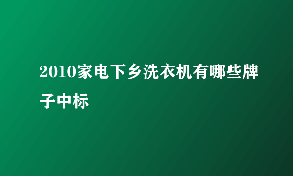 2010家电下乡洗衣机有哪些牌子中标