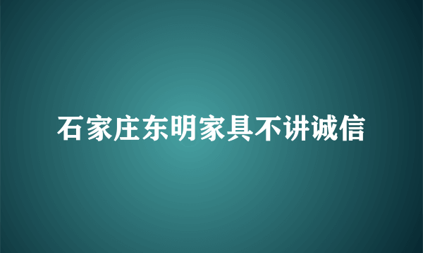 石家庄东明家具不讲诚信