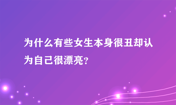 为什么有些女生本身很丑却认为自己很漂亮？