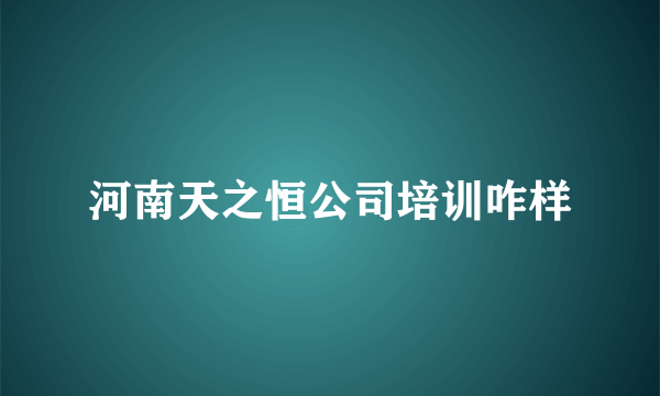 河南天之恒公司培训咋样