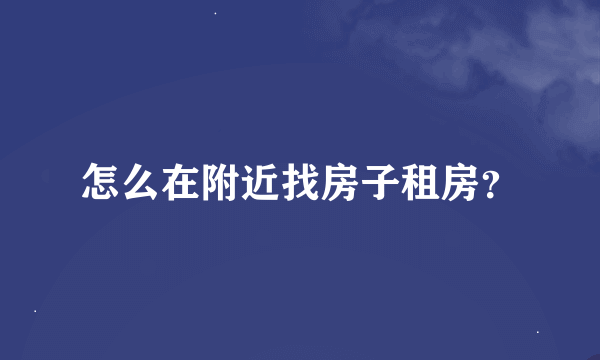 怎么在附近找房子租房？