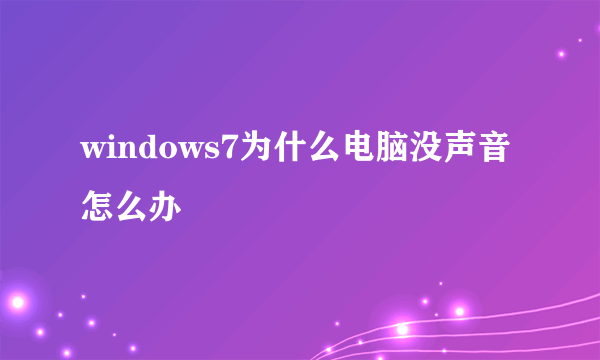 windows7为什么电脑没声音怎么办