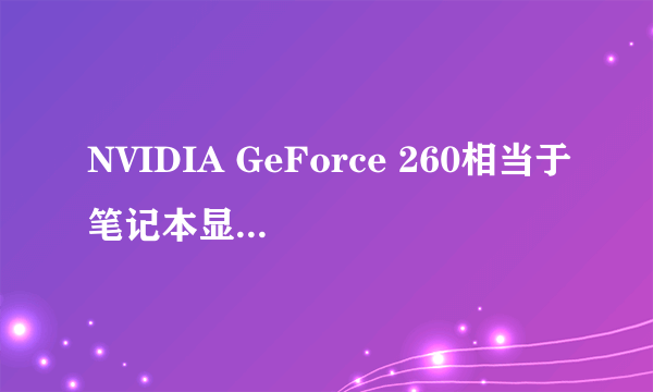 NVIDIA GeForce 260相当于笔记本显卡的什么级别