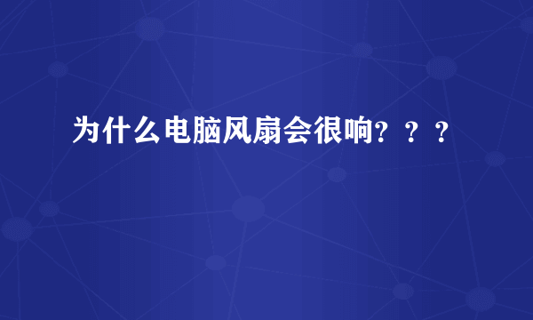 为什么电脑风扇会很响？？？