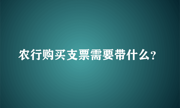 农行购买支票需要带什么？