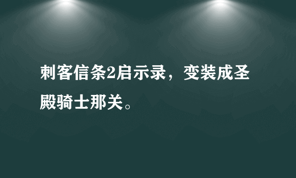 刺客信条2启示录，变装成圣殿骑士那关。