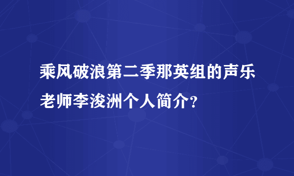 乘风破浪第二季那英组的声乐老师李浚洲个人简介？