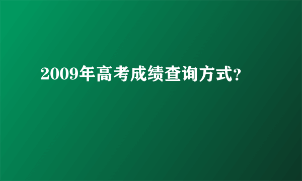 2009年高考成绩查询方式？