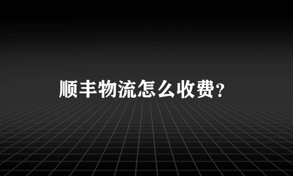 顺丰物流怎么收费？