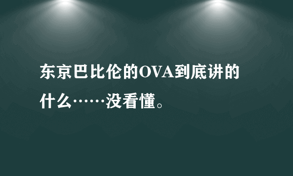 东京巴比伦的OVA到底讲的什么……没看懂。