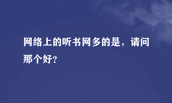 网络上的听书网多的是，请问那个好？