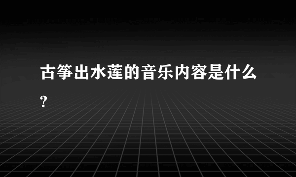 古筝出水莲的音乐内容是什么?