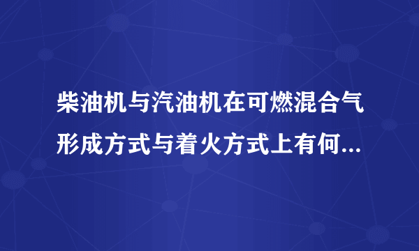 柴油机与汽油机在可燃混合气形成方式与着火方式上有何不同？它们所用的压缩比为何不一样？