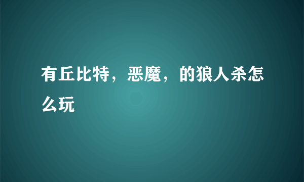 有丘比特，恶魔，的狼人杀怎么玩