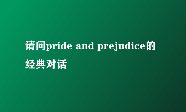 请问pride and prejudice的经典对话