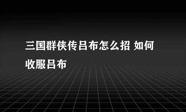 三国群侠传吕布怎么招 如何收服吕布