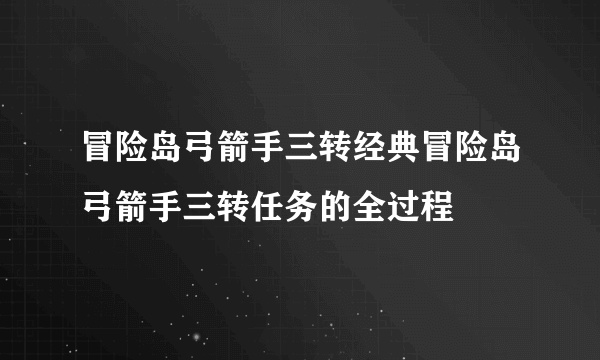 冒险岛弓箭手三转经典冒险岛弓箭手三转任务的全过程