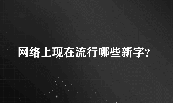 网络上现在流行哪些新字？