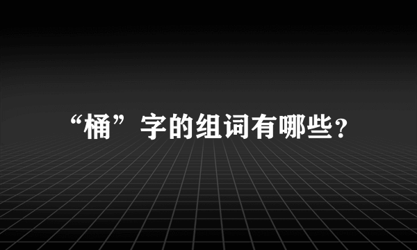 “桶”字的组词有哪些？