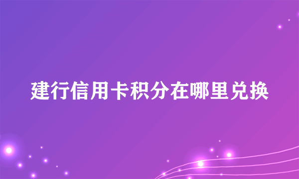 建行信用卡积分在哪里兑换