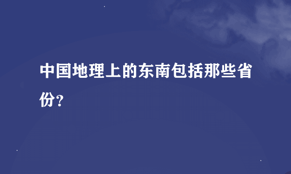 中国地理上的东南包括那些省份？