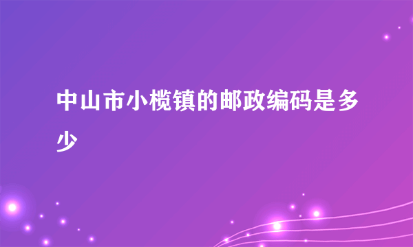 中山市小榄镇的邮政编码是多少