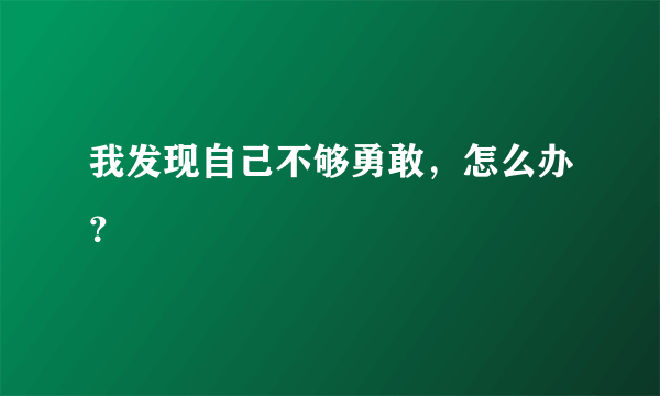 我发现自己不够勇敢，怎么办？