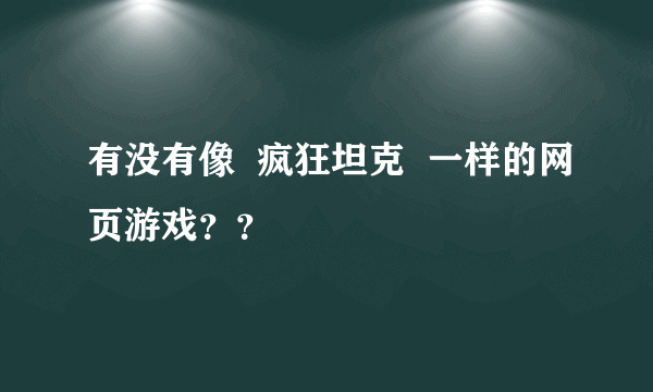 有没有像  疯狂坦克  一样的网页游戏？？