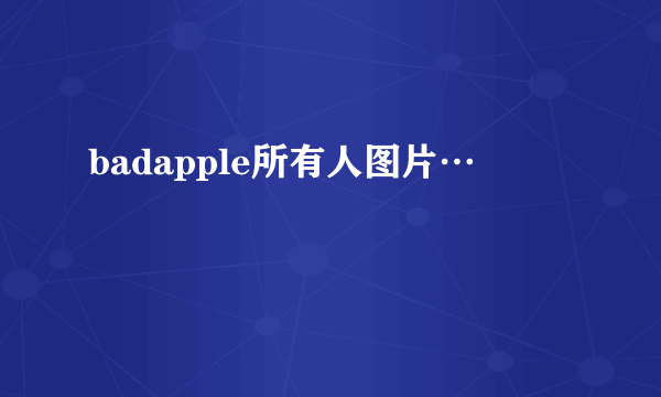 badapple所有人图片…