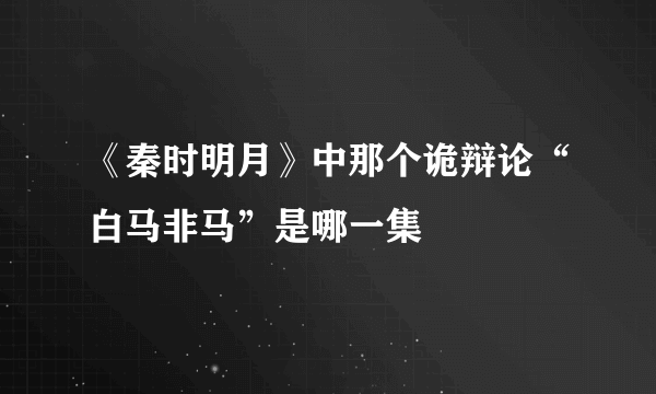 《秦时明月》中那个诡辩论“白马非马”是哪一集