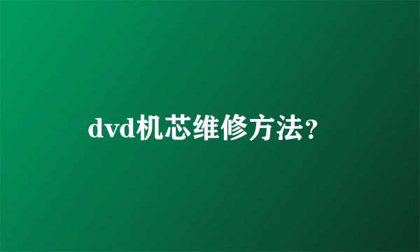 dvd机芯维修方法？